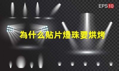 為什么貼片燈珠要烘烤 led燈珠為什么要烘烤